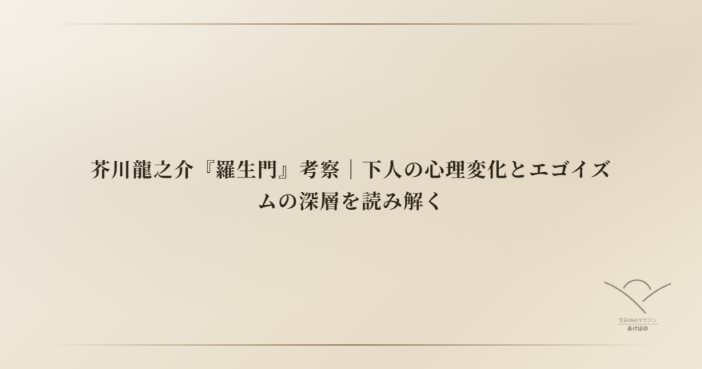 芥川龍之介『羅生門』考察｜下人の心理変化とエゴイズムの深層を読み解く