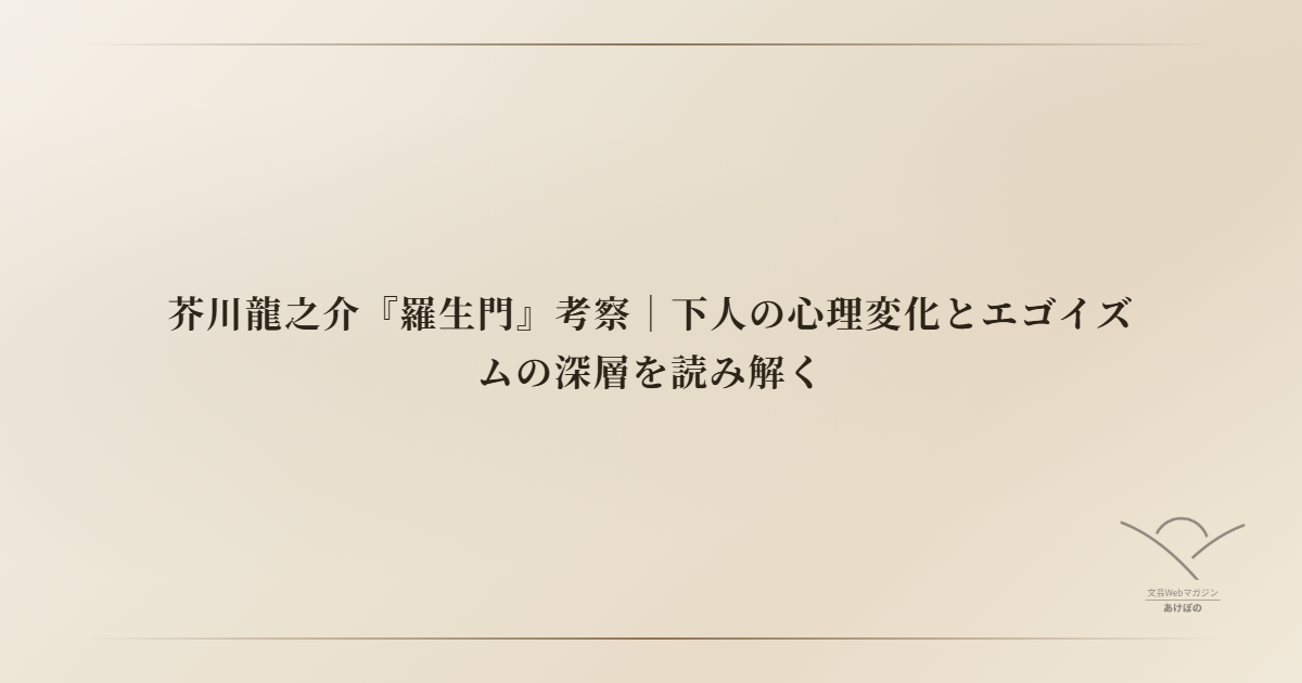 芥川龍之介『羅生門』考察|下人の心理変化とエゴイズムの深層を読み解く