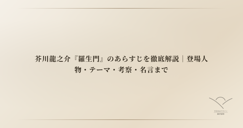 芥川龍之介『羅生門』のあらすじを徹底解説｜登場人物・テーマ・考察・名言まで