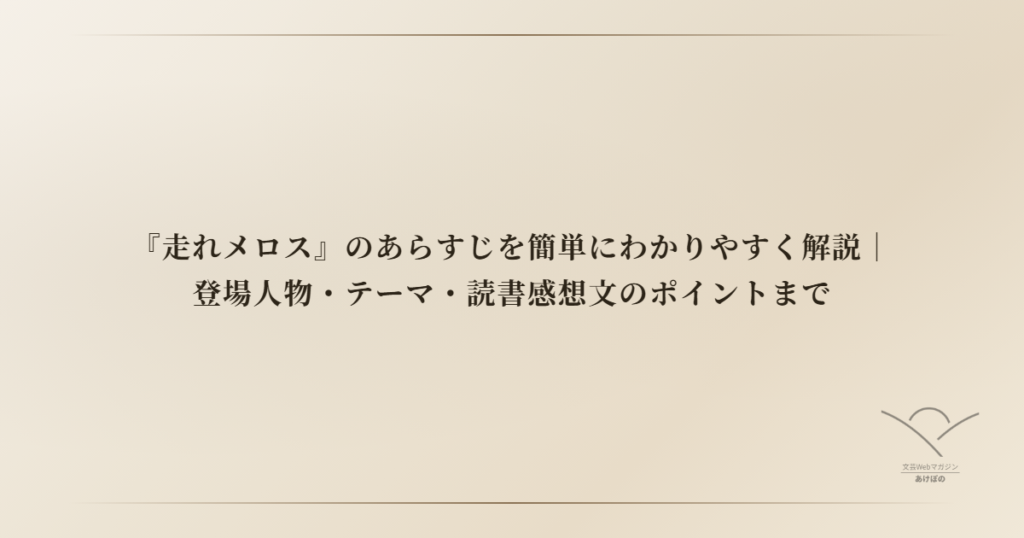 『走れメロス』のあらすじを簡単にわかりやすく解説｜登場人物・テーマ・読書感想文のポイントまで