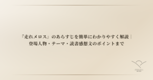 『走れメロス』のあらすじを簡単にわかりやすく解説｜登場人物・テーマ・読書感想文のポイントまで