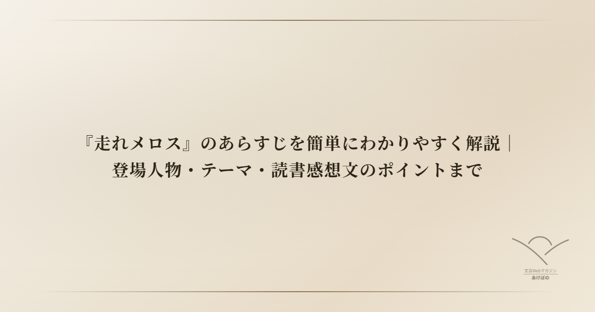 『走れメロス』のあらすじを簡単にわかりやすく解説｜登場人物・テーマ・読書感想文のポイントまで