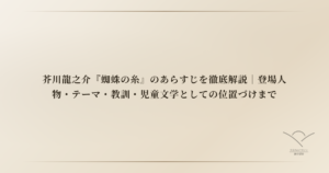 芥川龍之介『蜘蛛の糸』のあらすじを徹底解説｜登場人物・テーマ・教訓・児童文学としての位置づけまで