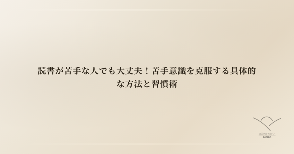 読書が苦手な人でも大丈夫！苦手意識を克服する具体的な方法と習慣術