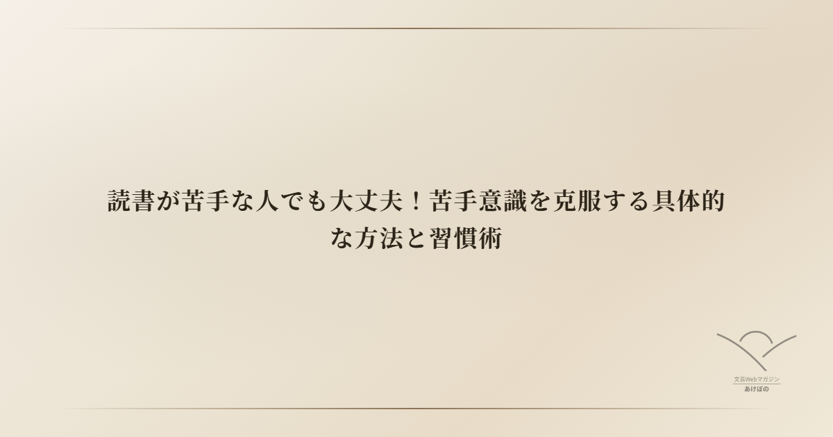 読書が苦手な人でも大丈夫！苦手意識を克服する具体的な方法と習慣術