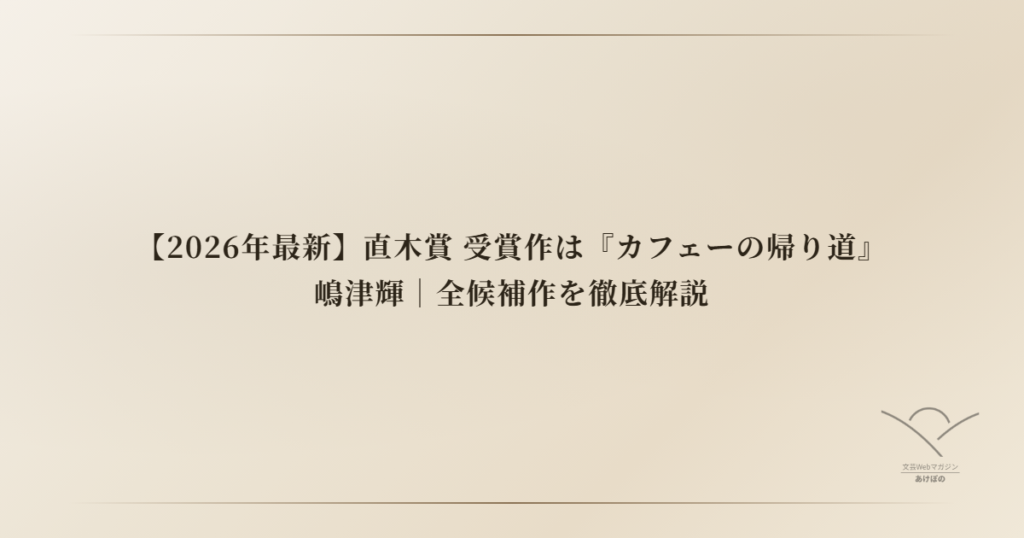 【2026年最新】直木賞 受賞作は『カフェーの帰り道』嶋津輝｜全候補作を徹底解説