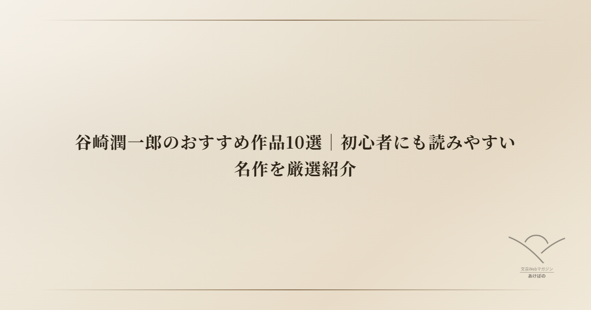 谷崎潤一郎のおすすめ作品10選｜初心者にも読みやすい名作を厳選紹介