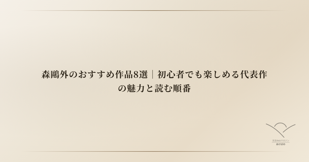 森鷗外のおすすめ作品8選｜初心者でも楽しめる代表作の魅力と読む順番