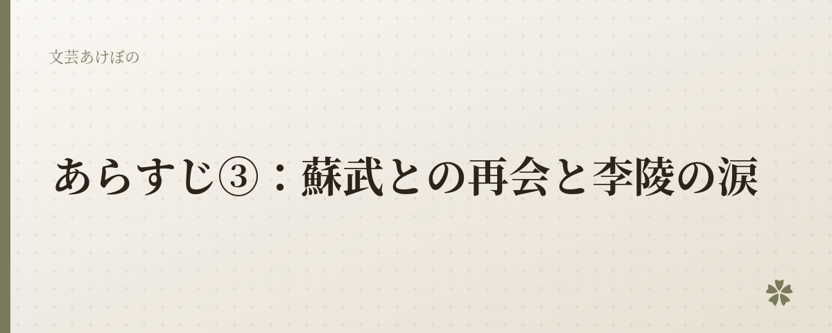 あらすじ③：蘇武との再会と李陵の涙