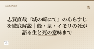 志賀直哉『城の崎にて』のあらすじを徹底解説｜蜂・鼠・イモリの死が語る生と死の意味まで