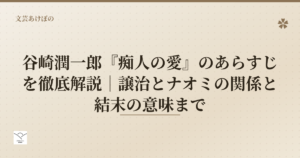 谷崎潤一郎『痴人の愛』のあらすじを徹底解説｜譲治とナオミの関係と結末の意味まで